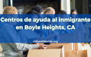 Centros de ayuda al inmigrante en Boyle Heights, CA