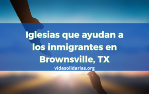 Iglesias que ayudan a los inmigrantes en Brownsville, TX