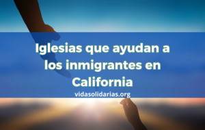 Iglesias que ayudan a los inmigrantes en California